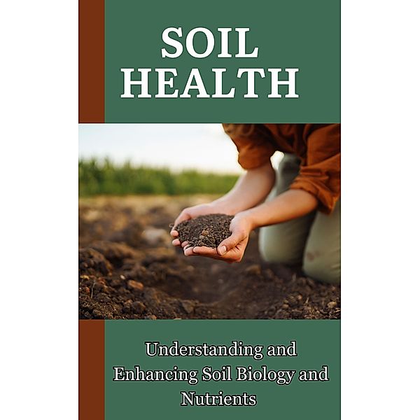 Soil Health : Understanding and Enhancing Soil Biology and Nutrients, Ruchini Kaushalya