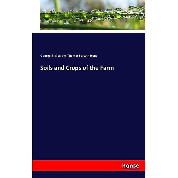 Soils and Crops of the Farm, George E. Morrow, Thomas Forsyth Hunt