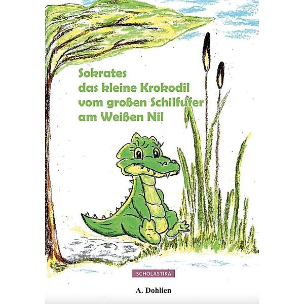 Sokrates das kleine Krokodil vom großen Schilfufer am Weißen Nil, Angelika Dohlien