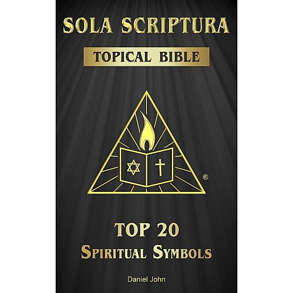 Sola Scriptura Topical Bible: Top 20 Spiritual Symbols, Daniel John