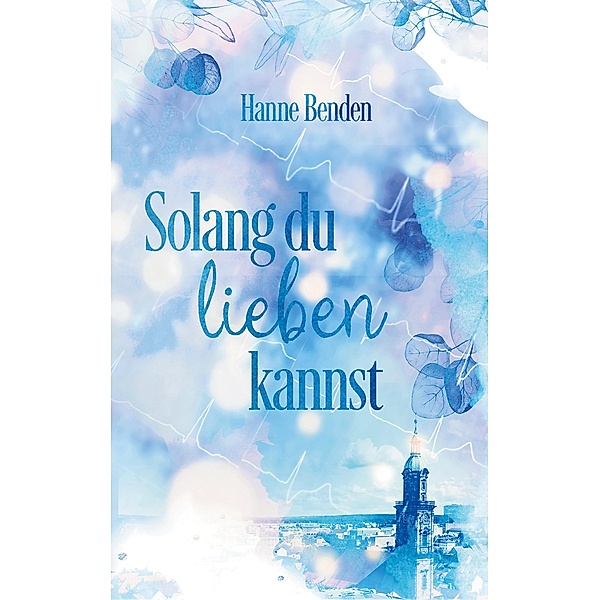 Solang du lieben kannst / Erlangen-Romance Bd.1, Hanne Benden