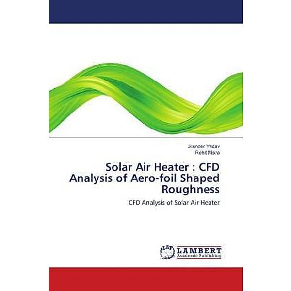 Solar Air Heater : CFD Analysis of Aero-foil Shaped Roughness, Jitender Yadav, Rohit Misra