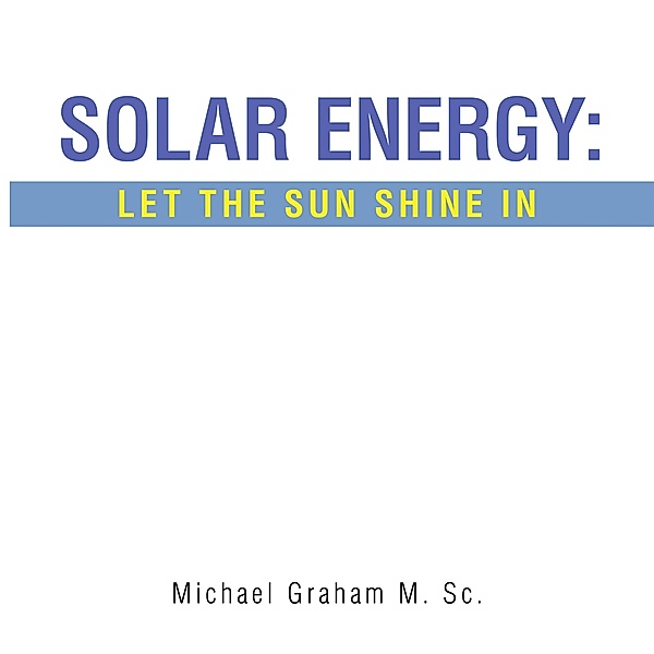 Solar Energy: Let the Sun Shine In, Michael Graham M. Sc.