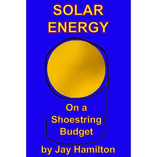 Solar Energy on a Shoestring Budget, Jay Hamilton