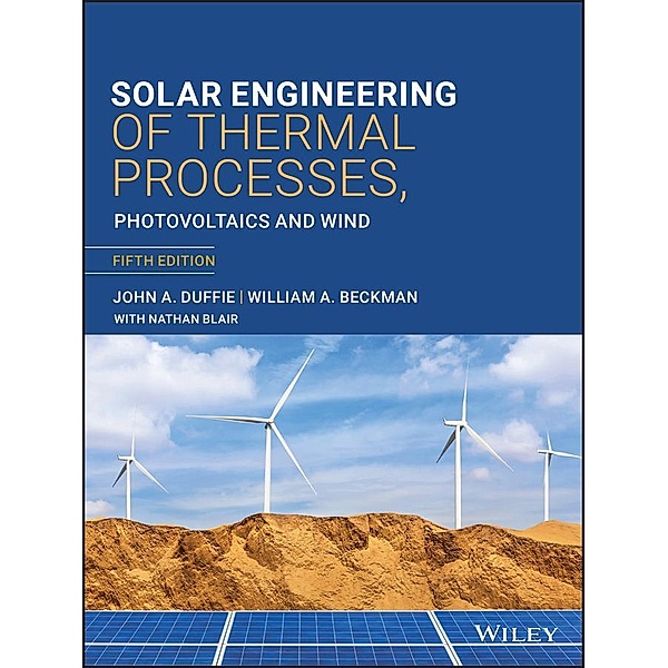 Solar Engineering of Thermal Processes, Photovoltaics and Wind, John A. Duffie, William A. Beckman, Nathan Blair