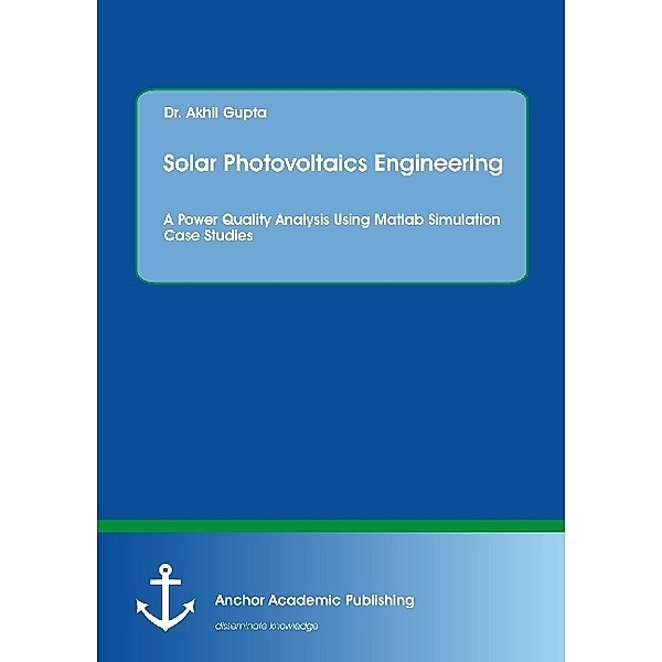 Solar Photovoltaics Engineering. A Power Quality Analysis Using Matlab Simulation Case Studies, Akhil Gupta