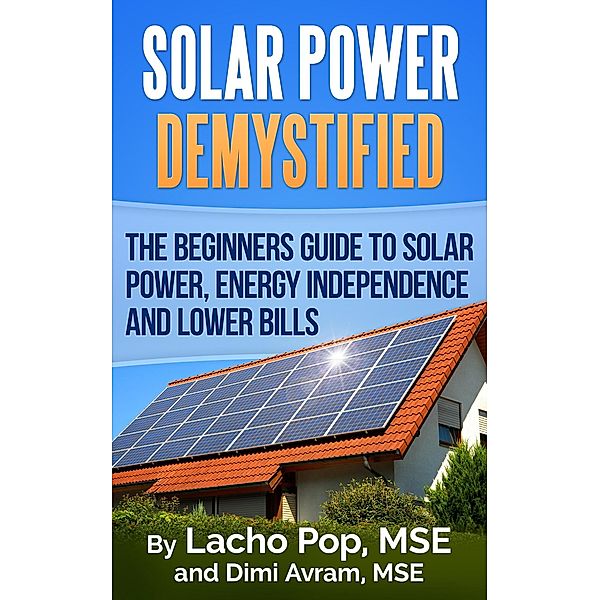 Solar Power Demystified: The Beginners Guide To Solar Power, Energy Independence And Lower Bills, Lacho Pop, Dimi Avram