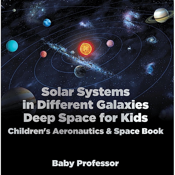 Solar Systems in Different Galaxies: Deep Space for Kids - Children's Aeronautics & Space Book / Baby Professor, Baby