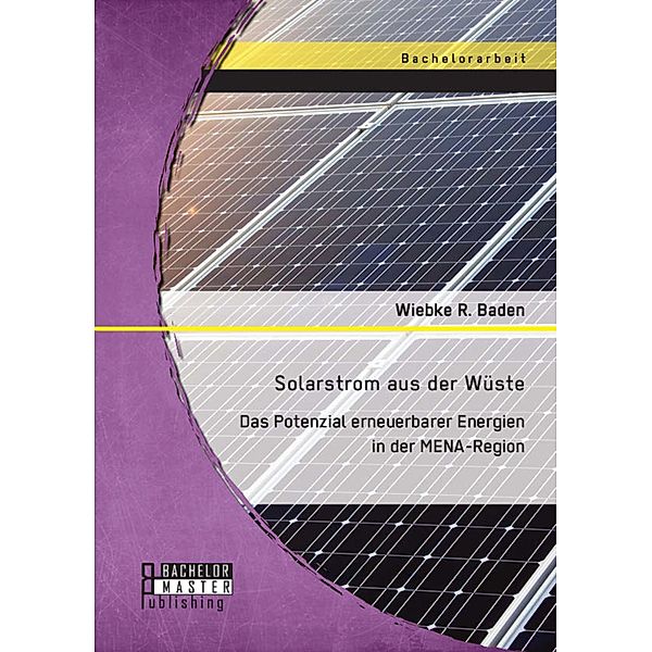 Solarstrom aus der Wüste: Das Potenzial erneuerbarer Energien in der MENA-Region, Wiebke R. Baden