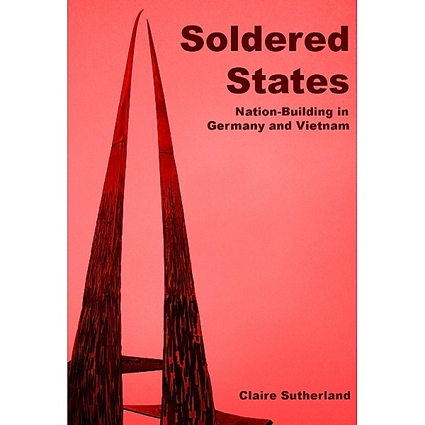 Soldered states: nation-building in Germany and Vietnam, Claire Sutherland