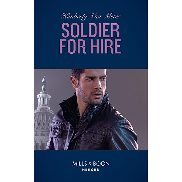 Soldier For Hire (Military Precision Heroes, Book 1) (Mills & Boon Heroes), Kimberly Van Meter