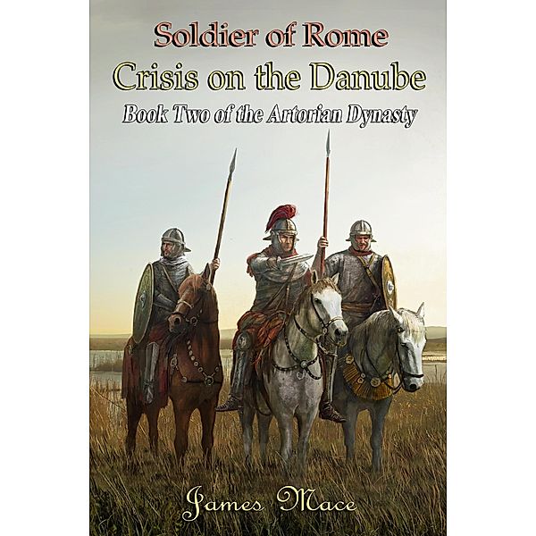 Soldier of Rome: Crisis on the Danube (The Artorian Dynasty, #2) / The Artorian Dynasty, James Mace