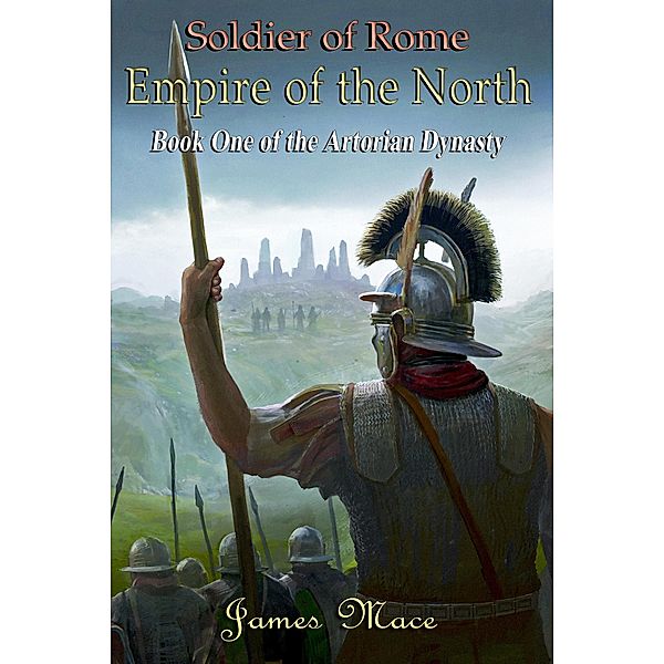 Soldier of Rome: Empire of the North (The Artorian Dynasty, #1) / The Artorian Dynasty, James Mace