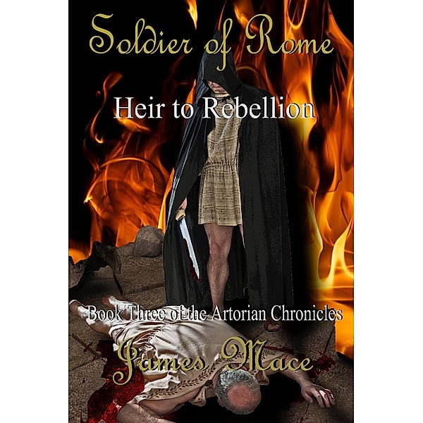 Soldier of Rome: Heir to Rebellion (The Artorian Chronicles, #3) / The Artorian Chronicles, James Mace
