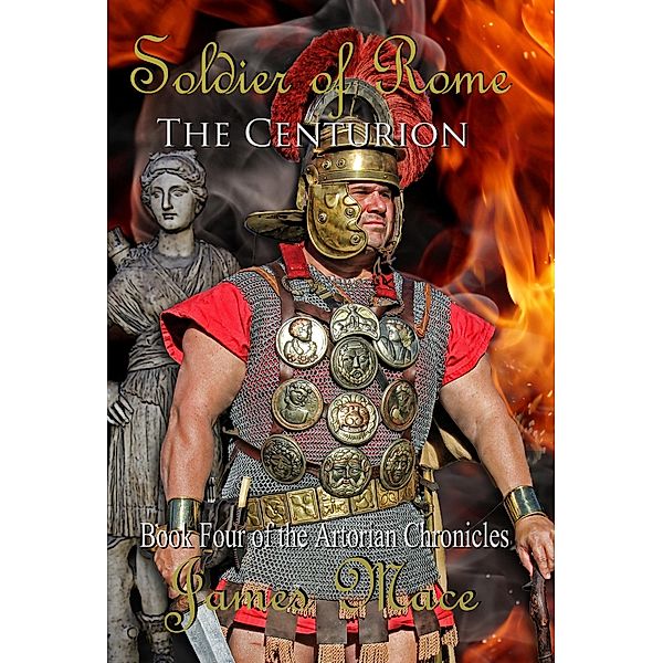 Soldier of Rome: The Centurion (The Artorian Chronicles, #4) / The Artorian Chronicles, James Mace