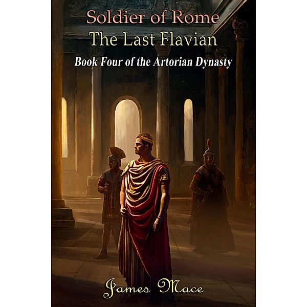 Soldier of Rome: The Last Flavian (The Artorian Dynasty, #4) / The Artorian Dynasty, James Mace