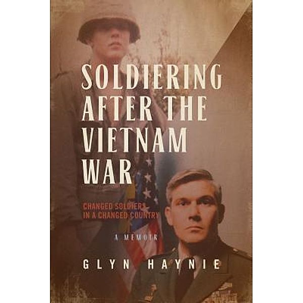 Soldiering After The Vietnam War / Glyn E. Haynie, Glyn Haynie