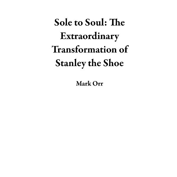 Sole to Soul: The Extraordinary Transformation of Stanley the Shoe, Mark Orr