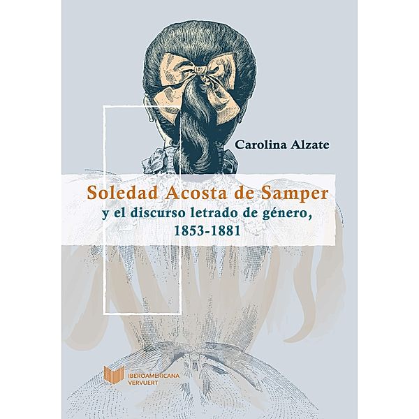 Soledad Acosta de Samper y el discurso letrado de género, 1853-1881 / Juego de dados. Latinoamérica y su cultura en el XIX Bd.4, Carolina Alzate