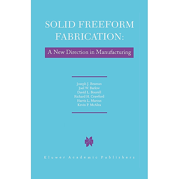 Solid Freeform Fabrication: A New Direction in Manufacturing, J. J. Beaman, John W. Barlow, D. L. Bourell, R. H. Crawford, H. L. Marcus, K. P. McAlea