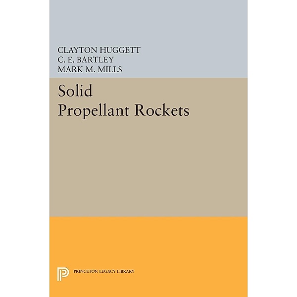 Solid Propellant Rockets / Princeton Legacy Library Bd.2373, Clayton Huggett, C. E. Bartley, Mark M. Mills
