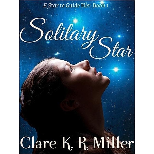 Solitary Star (A Star to Guide Her, #1) / A Star to Guide Her, Clare K. R. Miller