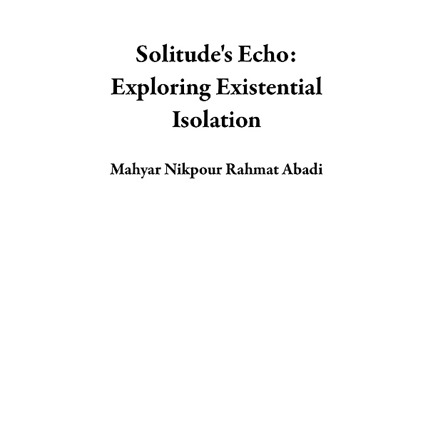 Solitude's Echo: Exploring Existential Isolation, Mahyar Nikpour Rahmat Abadi