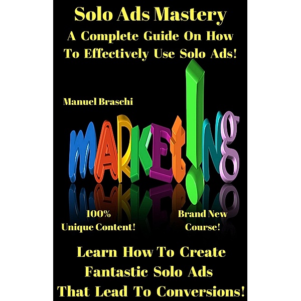 Solo Ads Mastery - Learn How To Create Fantastic Solo Ads That Lead To Conversions!, Manuel Braschi
