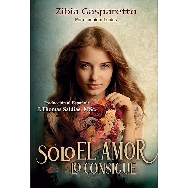 Solo el Amor lo Consigue (Zibia Gasparetto & Lucius) / Zibia Gasparetto & Lucius, Zibia Gasparetto, Por El Espíritu Lucius, J. Thomas Saldias MSc.