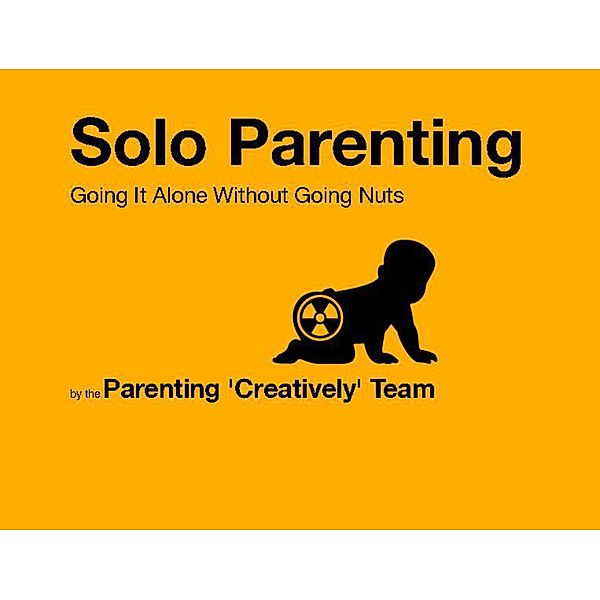 Solo Parenting: Going It Alone While Not Going Nuts, Parenting 'Creatively' Team