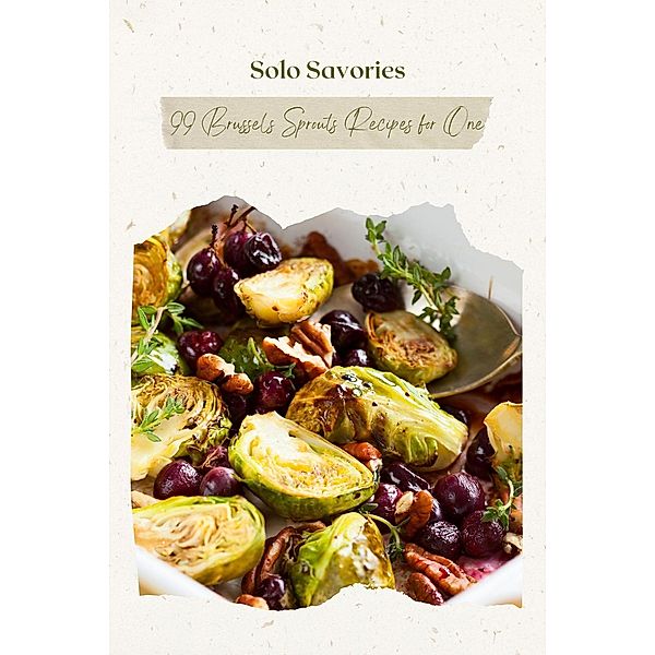 Solo Savories: 99 Brussels Sprouts Recipes for One (Vegetable, #2) / Vegetable, Mick Martens