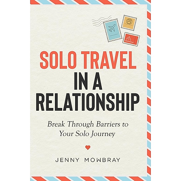 Solo Travel in a Relationship: Break Through Barriers to Your Solo Journey, Jenny Mowbray
