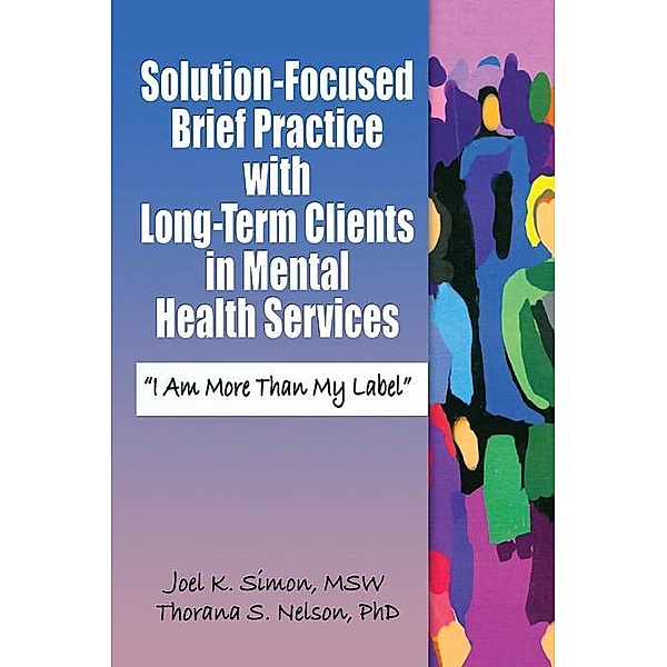 Solution-Focused Brief Practice with Long-Term Clients in Mental Health Services, Joel K. Simon, Thorana S. Nelson