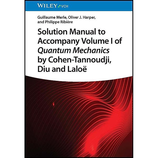 Solution Manual to Accompany Volume I of Quantum Mechanics by Cohen-Tannoudji, D iu and Laloë, Guillaume Merle, Oliver J. Harper, Philippe Ribière
