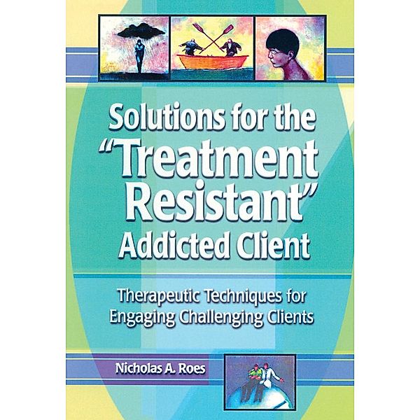 Solutions for the Treatment Resistant Addicted Client, Nicholas A. Roes