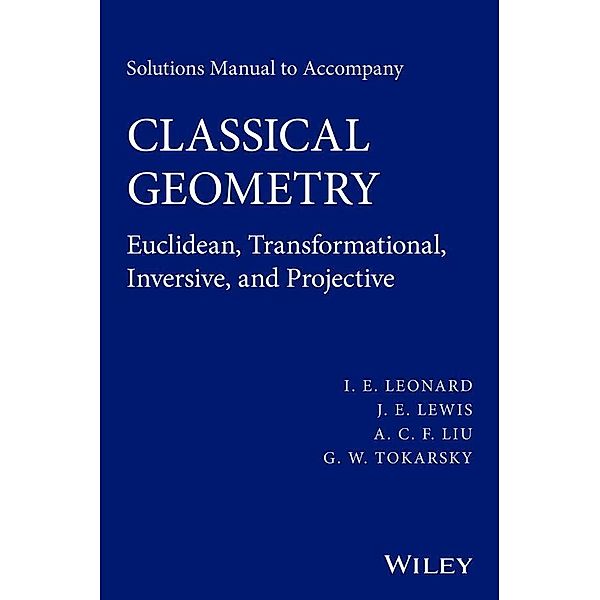 Solutions Manual to Accompany Classical Geometry, I. E. Leonard, J. E. Lewis, A. C. F. Liu, G. W. Tokarsky