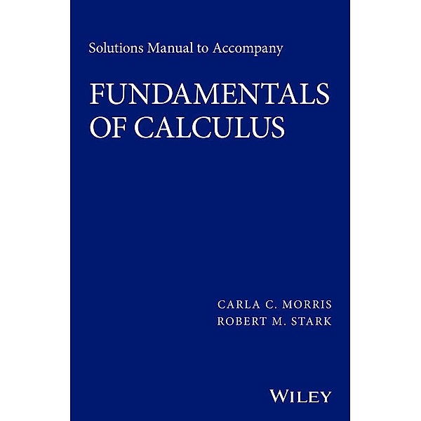 Solutions Manual to accompany Fundamentals of Calculus, Carla C. Morris, Robert M. Stark