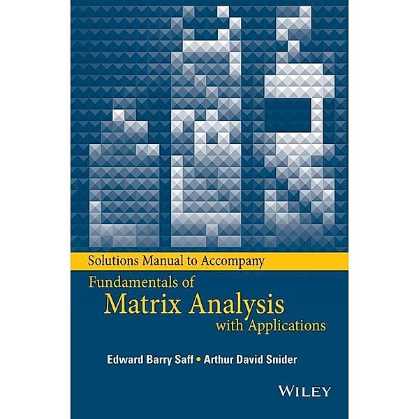 Solutions Manual to accompany Fundamentals of Matrix Analysis with Applications, Edward Barry Saff, Arthur David Snider