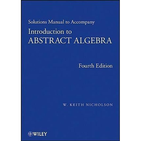 Solutions Manual to accompany Introduction to Abstract Algebra, 4e, Solutions Manual, W. Keith Nicholson