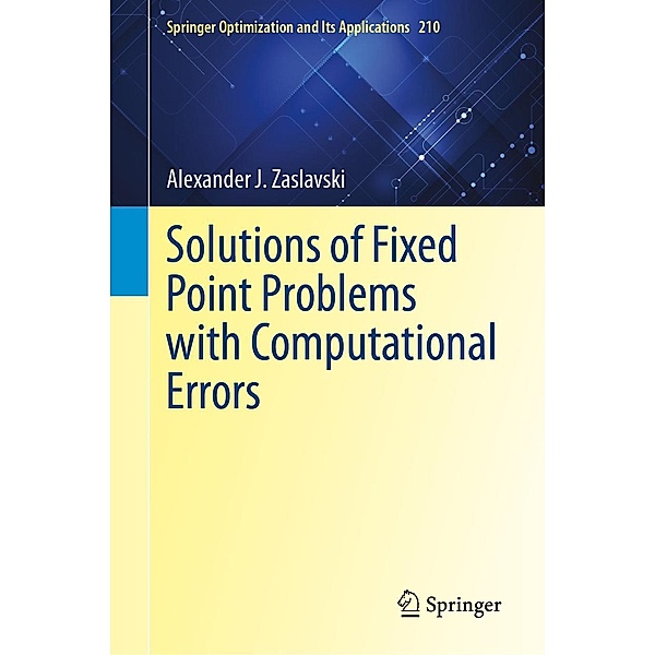Solutions of Fixed Point Problems with Computational Errors / Springer Optimization and Its Applications Bd.210, Alexander J. Zaslavski