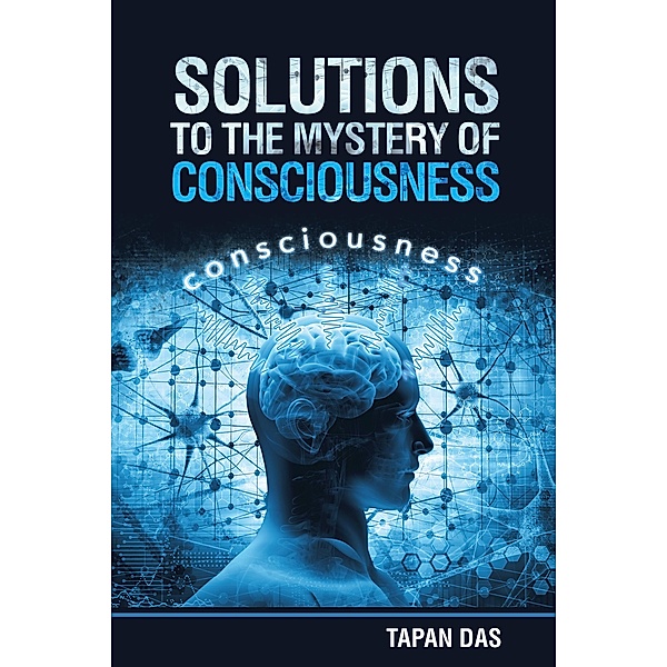 Solutions to the Mystery of Consciousness, Tapan Das