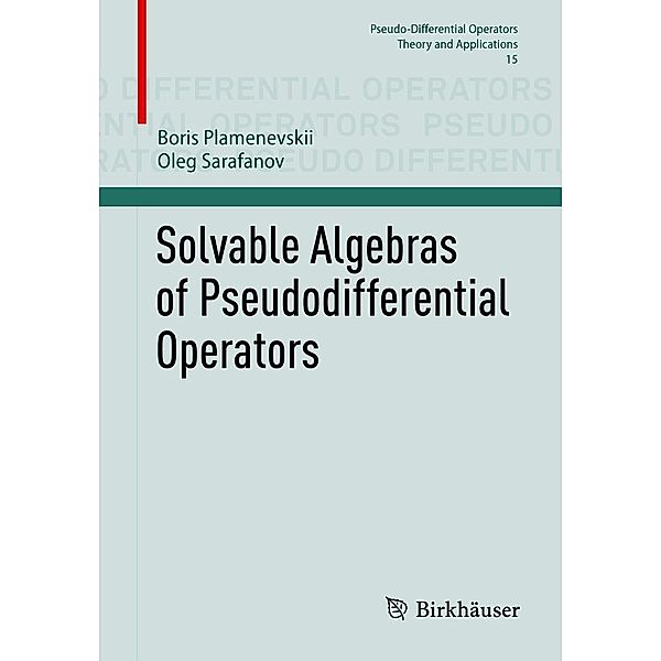 Solvable Algebras of Pseudodifferential Operators / Pseudo-Differential Operators Bd.15, Boris Plamenevskii, Oleg Sarafanov