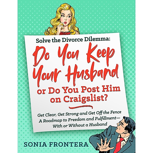 Solve the Divorce Dilemma: Do You Keep Your Husband or Do You Post Him on Craigslist? / The Sister's Guides to Empowered Living Bd.1, Sonia Frontera