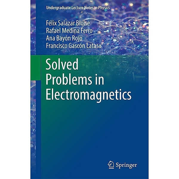 Solved Problems in Electromagnetics / Undergraduate Lecture Notes in Physics, Félix Salazar Bloise, Rafael Medina Ferro, Ana Bayón Rojo, Francisco Gascón Latasa