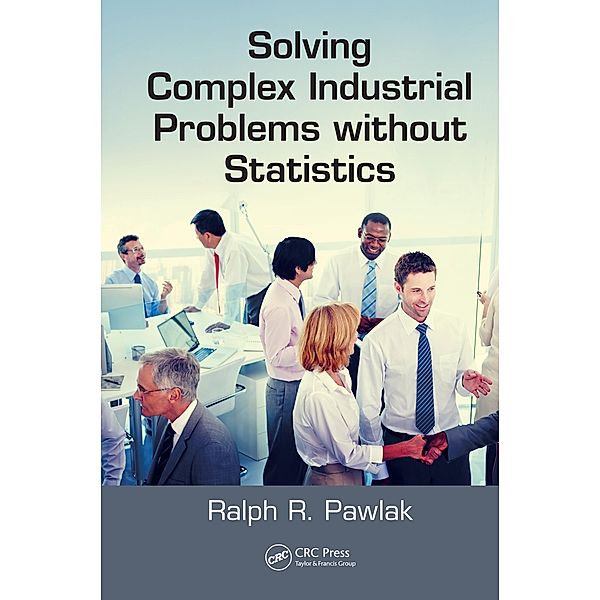Solving Complex Industrial Problems without Statistics, Ralph R. Pawlak
