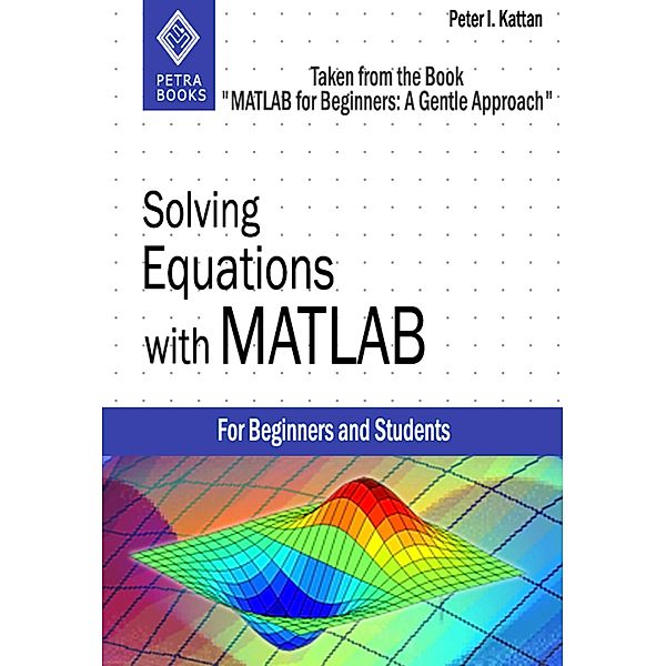 Solving Equations with MATLAB (Taken from the Book MATLAB for Beginners: A Gentle Approach), Peter Kattan
