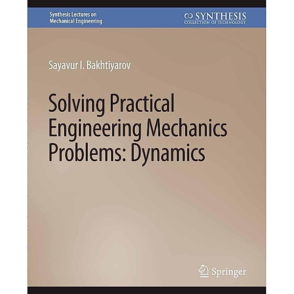Solving Practical Engineering Problems in Engineering Mechanics / Synthesis Lectures on Mechanical Engineering, Sayavur I. Bakhtiyarov