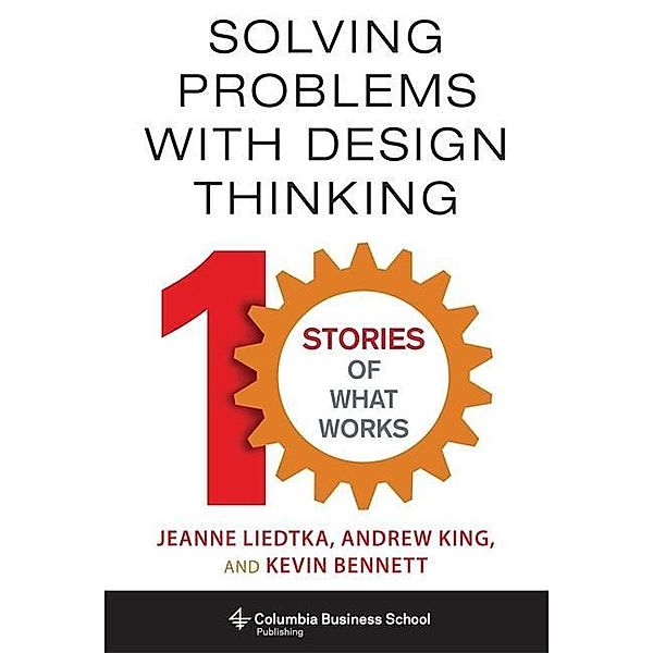 Solving Problems with Design Thinking, Jeanne Liedtka, Andrew King, Kevin Bennett