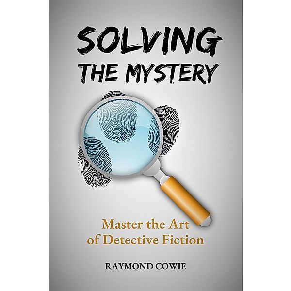 Solving the Mystery: Master the Art of Detective Fiction (Creative Writing Tutorials, #14) / Creative Writing Tutorials, Raymond Cowie