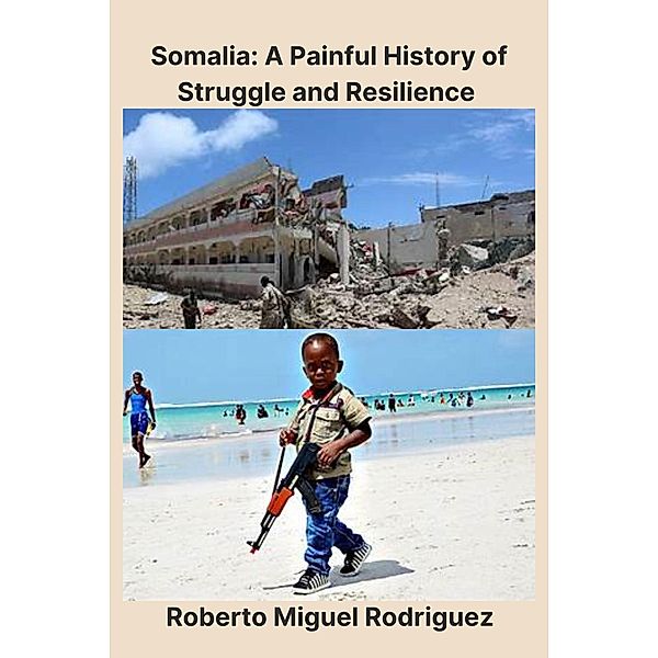 Somalia: A Painful History of Struggle and Resilience, Roberto Miguel Rodriguez